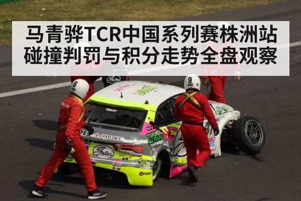 马青骅TCR中国系列赛株洲站碰撞判罚与积分走势全盘观察